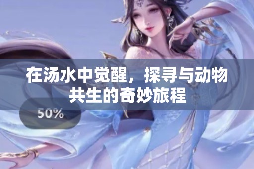 在汤水中觉醒，探寻与动物共生的奇妙旅程