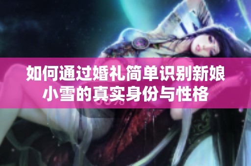 如何通过婚礼简单识别新娘小雪的真实身份与性格