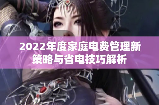 2022年度家庭电费管理新策略与省电技巧解析