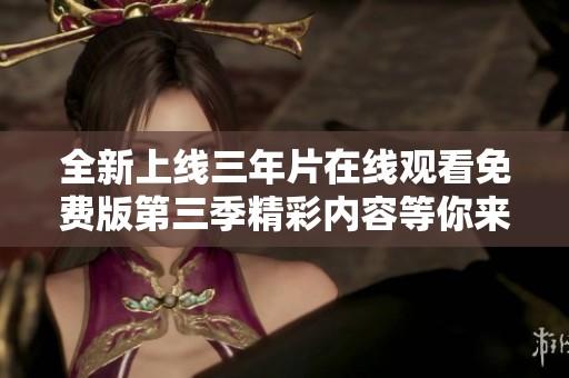 全新上线三年片在线观看免费版第三季精彩内容等你来发现