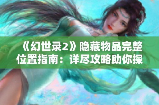 《幻世录2》隐藏物品完整位置指南：详尽攻略助你探索每一处秘密