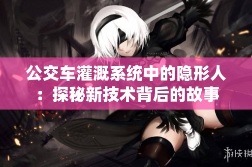 公交车灌溉系统中的隐形人：探秘新技术背后的故事