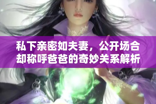私下亲密如夫妻，公开场合却称呼爸爸的奇妙关系解析