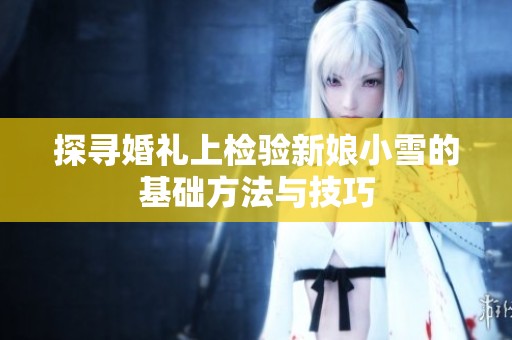 探寻婚礼上检验新娘小雪的基础方法与技巧