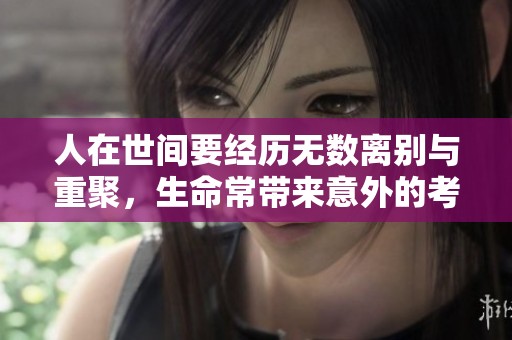 人在世间要经历无数离别与重聚，生命常带来意外的考验与启示