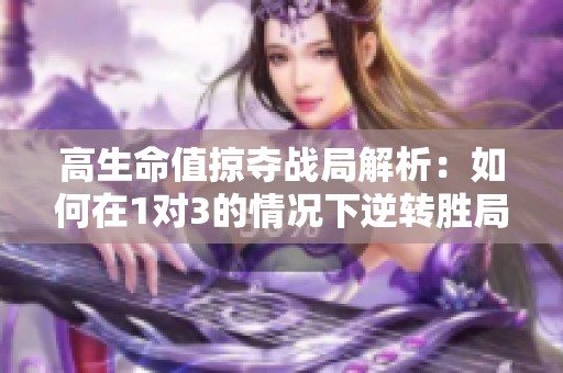 高生命值掠夺战局解析：如何在1对3的情况下逆转胜局