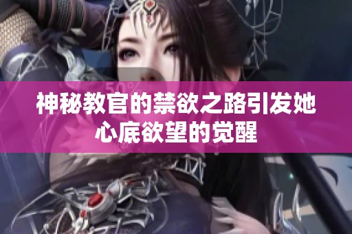 神秘教官的禁欲之路引发她心底欲望的觉醒