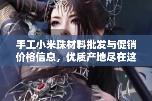 手工小米珠材料批发与促销价格信息，优质产地尽在这里