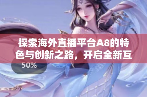 探索海外直播平台A8的特色与创新之路，开启全新互动体验