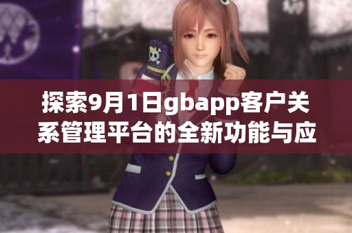 探索9月1日gbapp客户关系管理平台的全新功能与应用前景