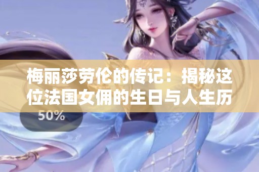 梅丽莎劳伦的传记：揭秘这位法国女佣的生日与人生历程