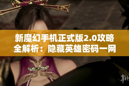 新魔幻手机正式版2.0攻略全解析：隐藏英雄密码一网打尽