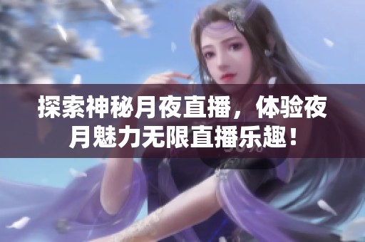 探索神秘月夜直播，体验夜月魅力无限直播乐趣！