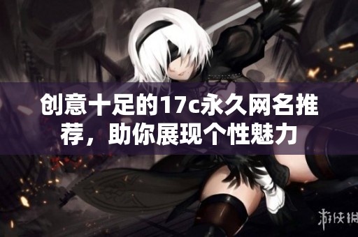 创意十足的17c永久网名推荐，助你展现个性魅力