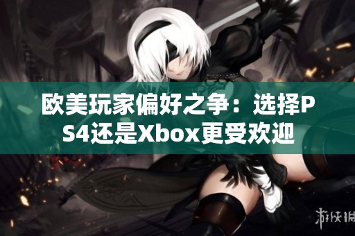 欧美玩家偏好之争：选择PS4还是Xbox更受欢迎
