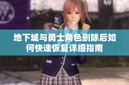 地下城与勇士角色删除后如何快速恢复详细指南