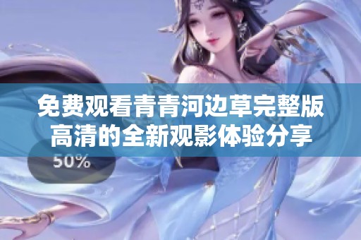 免费观看青青河边草完整版高清的全新观影体验分享
