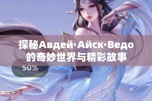 探秘Авдей·Айск·Ведо的奇妙世界与精彩故事