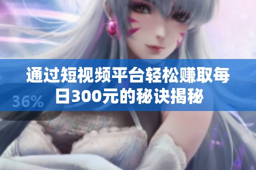 通过短视频平台轻松赚取每日300元的秘诀揭秘