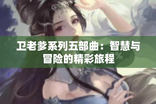 卫老爹系列五部曲：智慧与冒险的精彩旅程