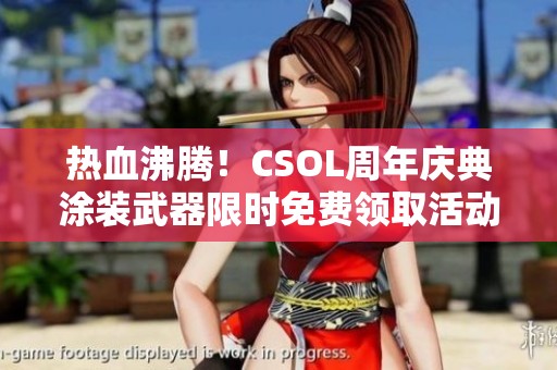 热血沸腾！CSOL周年庆典涂装武器限时免费领取活动开启