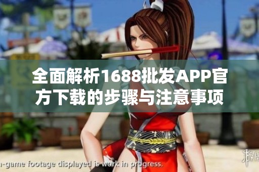 全面解析1688批发APP官方下载的步骤与注意事项