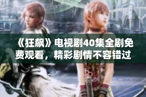 《狂飙》电视剧40集全剧免费观看，精彩剧情不容错过