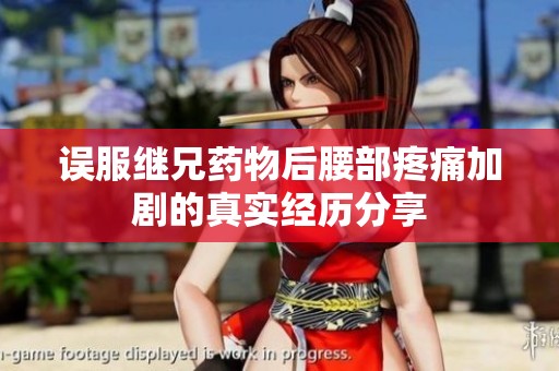 误服继兄药物后腰部疼痛加剧的真实经历分享