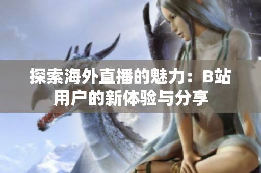 探索海外直播的魅力：B站用户的新体验与分享