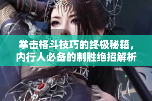 拳击格斗技巧的终极秘籍，内行人必备的制胜绝招解析