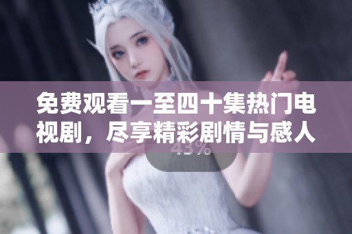 免费观看一至四十集热门电视剧，尽享精彩剧情与感人故事
