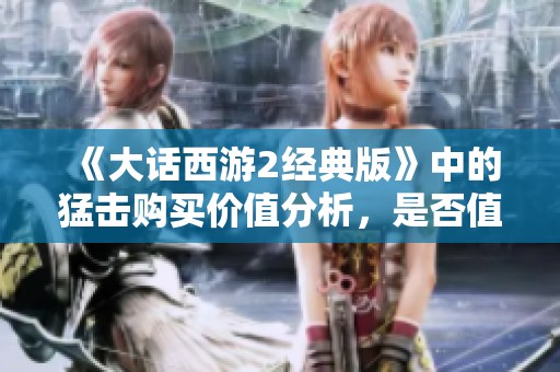《大话西游2经典版》中的猛击购买价值分析，是否值得投资？
