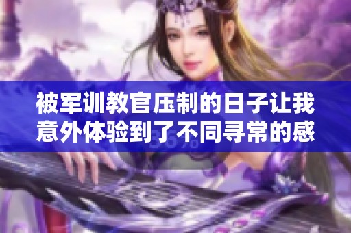 被军训教官压制的日子让我意外体验到了不同寻常的感受