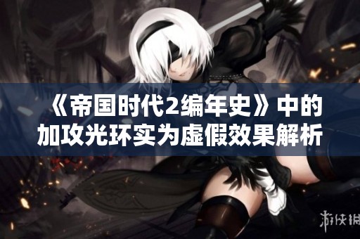 《帝国时代2编年史》中的加攻光环实为虚假效果解析