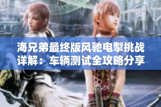 海兄弟最终版风驰电掣挑战详解：车辆测试全攻略分享