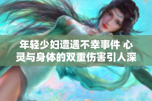 年轻少妇遭遇不幸事件 心灵与身体的双重伤害引人深思