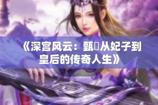 《深宫风云：甄嬛从妃子到皇后的传奇人生》