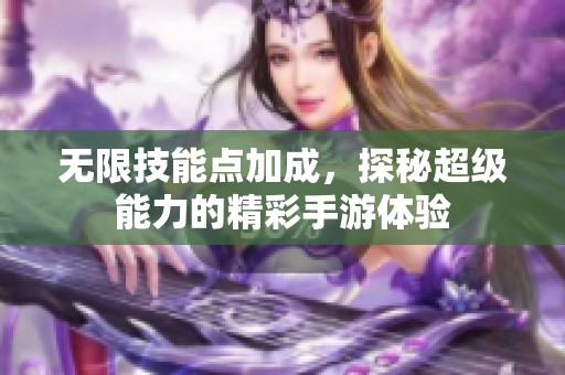 无限技能点加成，探秘超级能力的精彩手游体验