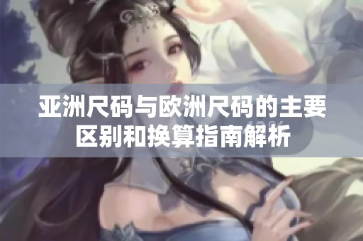亚洲尺码与欧洲尺码的主要区别和换算指南解析