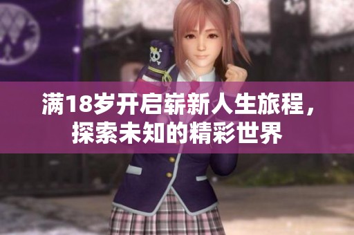 满18岁开启崭新人生旅程，探索未知的精彩世界