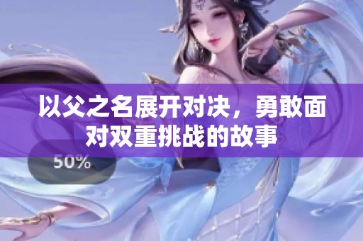 以父之名展开对决，勇敢面对双重挑战的故事