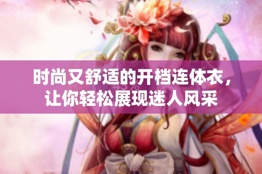 时尚又舒适的开档连体衣，让你轻松展现迷人风采