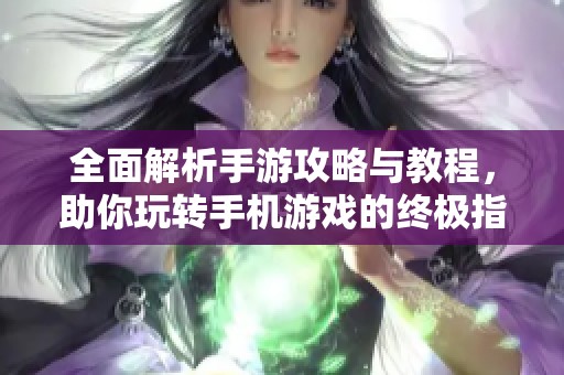 全面解析手游攻略与教程，助你玩转手机游戏的终极指南