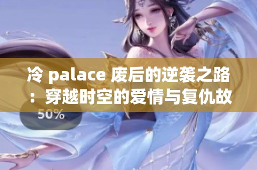 冷 palace 废后的逆袭之路：穿越时空的爱情与复仇故事