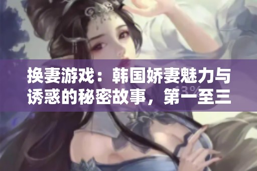 换妻游戏：韩国娇妻魅力与诱惑的秘密故事，第一至三十六章