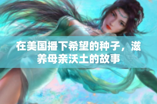 在美国播下希望的种子，滋养母亲沃土的故事