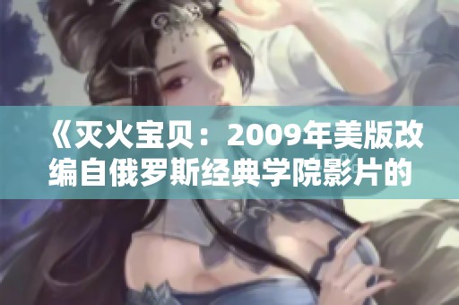 《灭火宝贝：2009年美版改编自俄罗斯经典学院影片的故事》