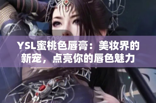 YSL蜜桃色唇膏：美妆界的新宠，点亮你的唇色魅力