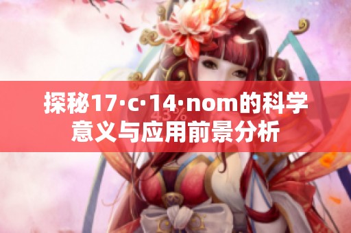 探秘17·c·14·nom的科学意义与应用前景分析