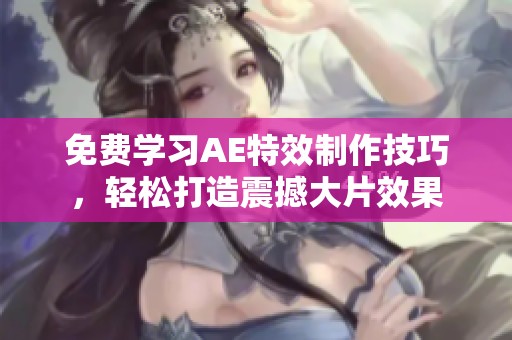 免费学习AE特效制作技巧，轻松打造震撼大片效果